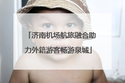济南机场航旅融合助力外籍游客畅游泉城