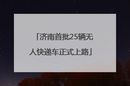 济南首批25辆无人快递车正式上路