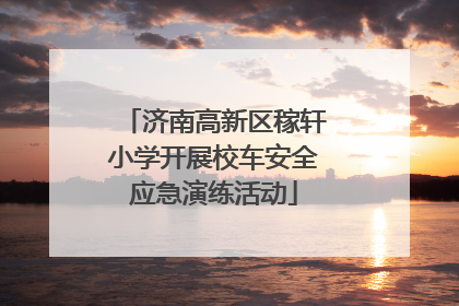 济南高新区稼轩小学开展校车安全应急演练活动