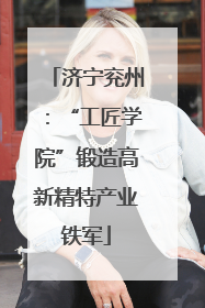 济宁兖州：“工匠学院”锻造高新精特产业铁军