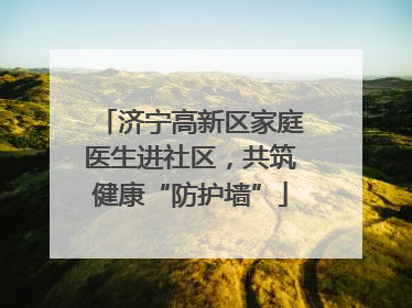 济宁高新区家庭医生进社区，共筑健康“防护墙”