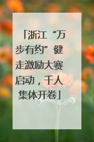 浙江“万步有约”健走激励大赛启动，千人集体开卷