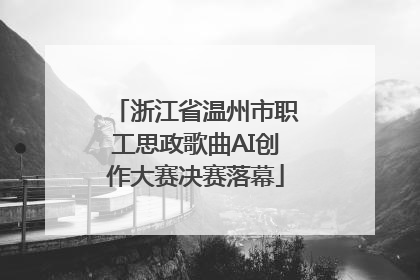 浙江省温州市职工思政歌曲AI创作大赛决赛落幕