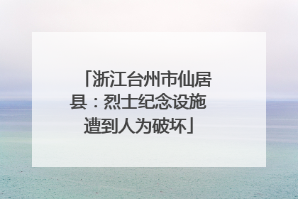浙江台州市仙居县：烈士纪念设施遭到人为破坏