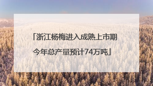 浙江杨梅进入成熟上市期 今年总产量预计74万吨