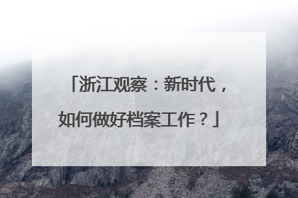 浙江观察：新时代，如何做好档案工作？