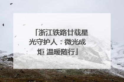 浙江铁路廿载星光守护人：微光成炬 温暖随行