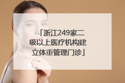 浙江249家二级以上医疗机构建立体重管理门诊