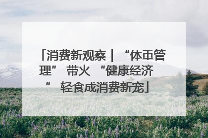 消费新观察｜“体重管理” 带火 “健康经济” 轻食成消费新宠