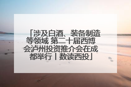 涉及白酒、装备制造等领域 第二十届西博会泸州投资推介会在成都举行丨数读西投