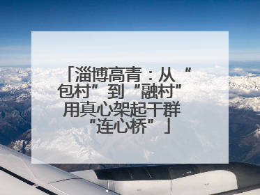 淄博高青：从“包村”到“融村” 用真心架起干群“连心桥”