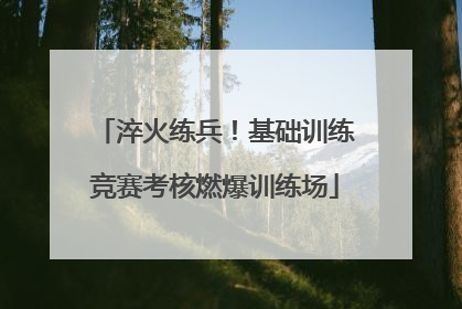淬火练兵！基础训练竞赛考核燃爆训练场
