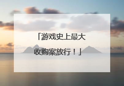 游戏史上最大收购案放行！