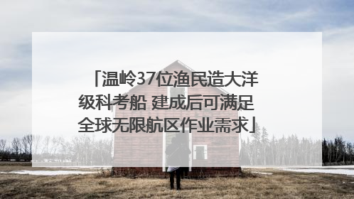 温岭37位渔民造大洋级科考船 建成后可满足全球无限航区作业需求
