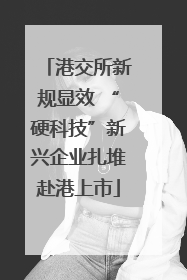 港交所新规显效 “硬科技”新兴企业扎堆赴港上市