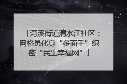 湾溪街道清水江社区：网格员化身“多面手”织密“民生幸福网”