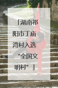 湖南祁阳市丁庙湾村入选“全国文明村”
