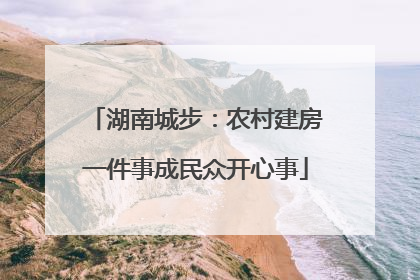 湖南城步：农村建房一件事成民众开心事
