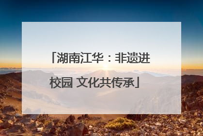 湖南江华：非遗进校园 文化共传承