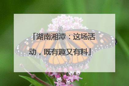 湖南湘潭：这场活动，既有趣又有料