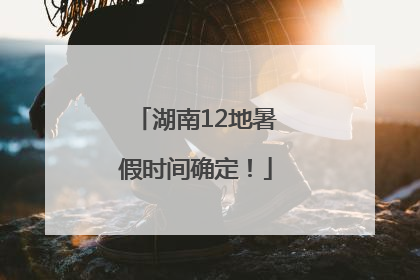 湖南12地暑假时间确定！