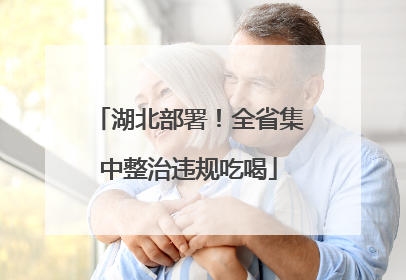 湖北部署！全省集中整治违规吃喝