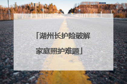 湖州长护险破解家庭照护难题