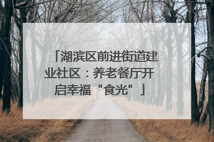 湖滨区前进街道建业社区：养老餐厅开启幸福“食光”