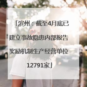 滨州：截至4月底已建立事故隐患内部报告奖励机制生产经营单位12791家