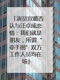 演员宣璐否认与汪卓成恋情：我们就是朋友，所谓“牵手图”双方工作人员均在场