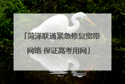 菏泽联通紧急修复宽带网络 保证高考用网