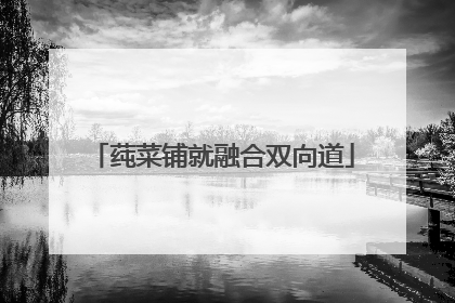 莼菜铺就融合双向道