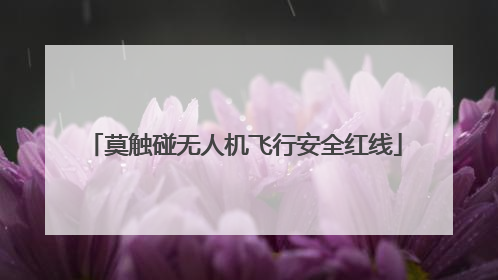 莫触碰无人机飞行安全红线