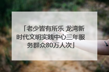 老少皆有所乐 龙湾新时代文明实践中心三年服务群众80万人次