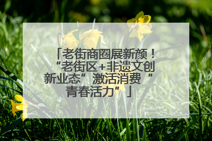 老街商圈展新颜！“老街区+非遗文创新业态”激活消费“青春活力”