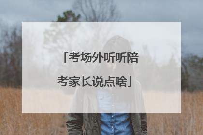 考场外听听陪考家长说点啥