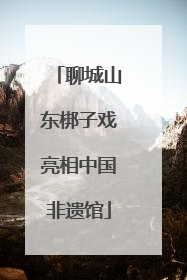 聊城山东梆子戏亮相中国非遗馆