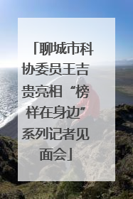 聊城市科协委员王吉贵亮相“榜样在身边”系列记者见面会