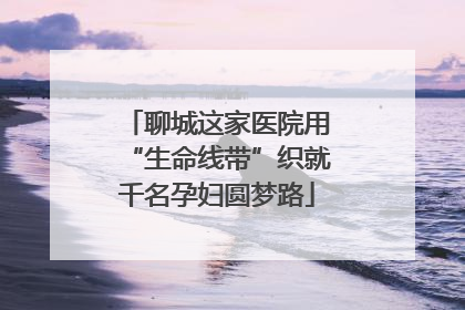 聊城这家医院用“生命线带”织就千名孕妇圆梦路