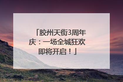 胶州天街3周年庆：一场全城狂欢即将开启！