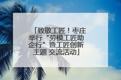 致敬工匠！枣庄举行“劳模工匠助企行”暨工匠创新主题 交流活动
