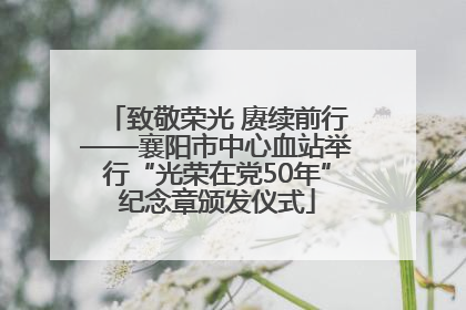 致敬荣光 赓续前行——襄阳市中心血站举行“光荣在党50年”纪念章颁发仪式