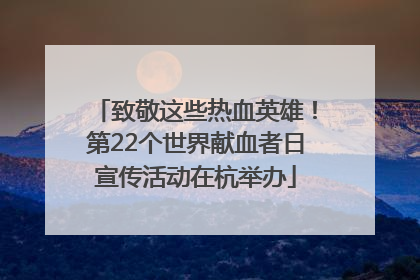 致敬这些热血英雄！第22个世界献血者日宣传活动在杭举办