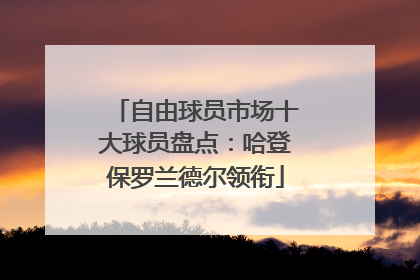 自由球员市场十大球员盘点：哈登保罗兰德尔领衔
