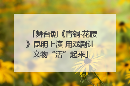舞台剧《青铜·花腰》昆明上演 用戏剧让文物“活”起来