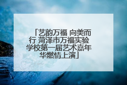 艺韵万福 向美而行 菏泽市万福实验学校第一届艺术嘉年华燃情上演