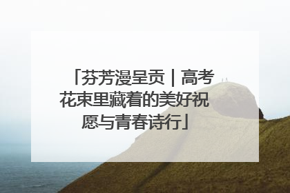 芬芳漫呈贡｜高考花束里藏着的美好祝愿与青春诗行