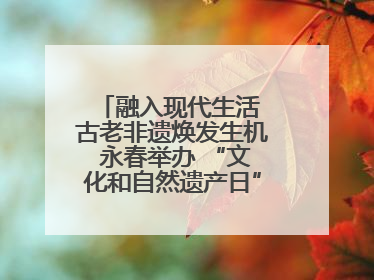 融入现代生活 古老非遗焕发生机 永春举办 “文化和自然遗产日” 非遗快闪活动