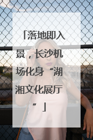 落地即入景，长沙机场化身“湖湘文化展厅”