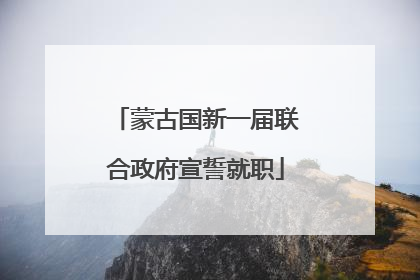 蒙古国新一届联合政府宣誓就职
